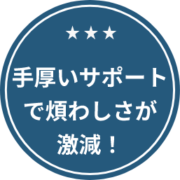 手厚いサポートで煩わしさが激減！