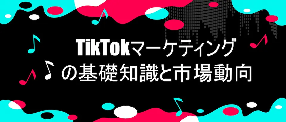 TIKTOKU風デザインにTikTokマーケティングの基礎知識と市場動向の文字