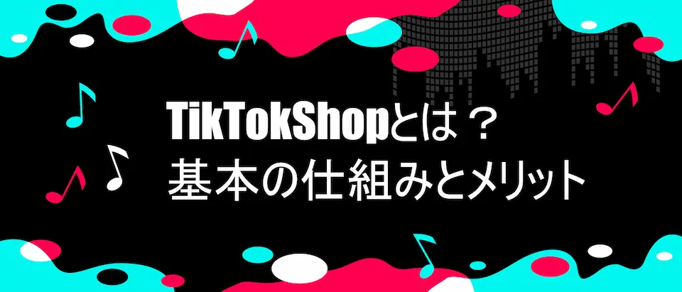 TIKTOKのイメージフレームに書かれた「TikTokShopとは？基本の仕組みとメリット」の文字