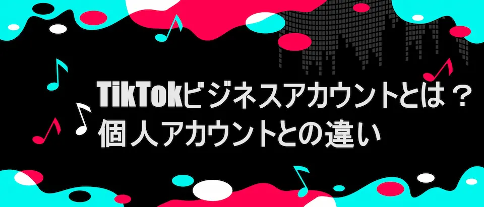 TIKTOK風フレームに「TikTokビジネスアカウントとは？個人アカウントとの違い」の文字