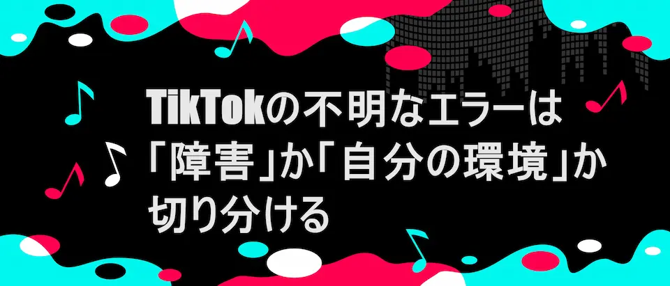 TIKTOK風フレームに「TikTokの不明なエラーは「障害」か「自分の環境」か切り分ける」の文字
