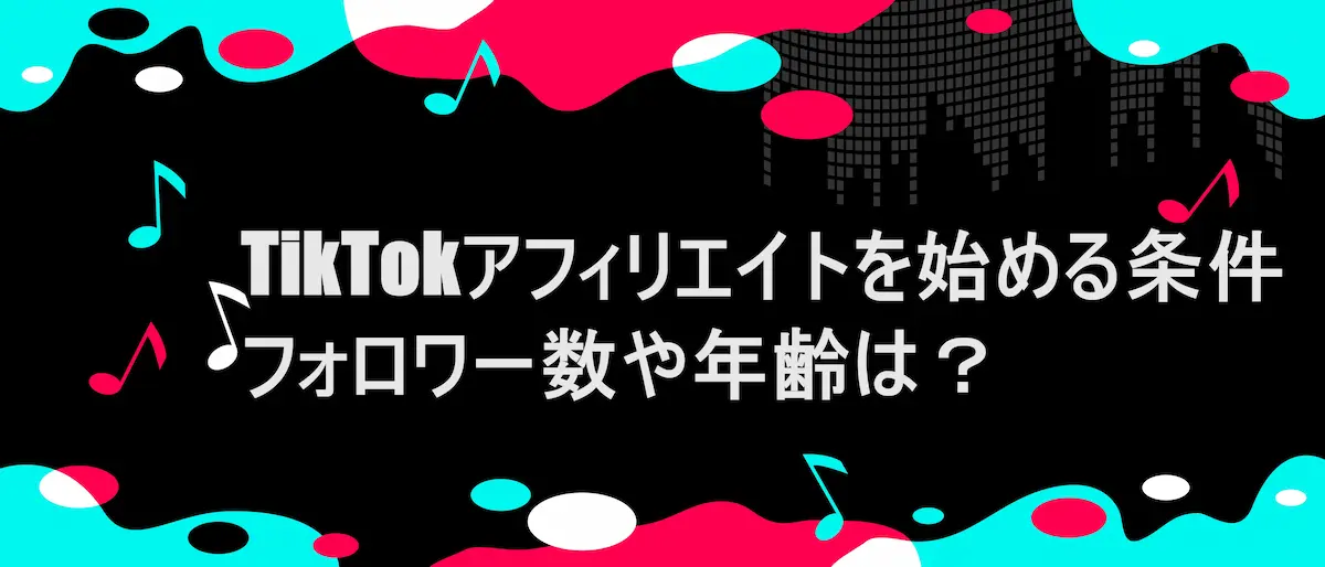 tiktok風フレームに「TikTokアフィリエイトを始める条件｜フォロワー数や年齢は？」の文字